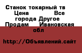 Станок токарный тв-4 › Цена ­ 53 000 - Все города Другое » Продам   . Ивановская обл.